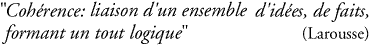 Coh?rence: liason d’un unsemble d’id?es, de faits, formant un tout logique”  -  (Larousse)